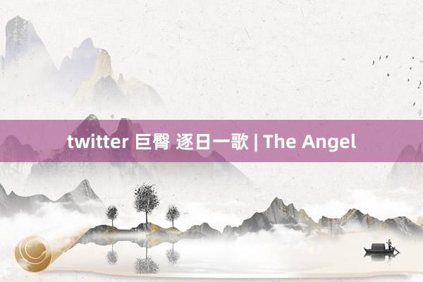 twitter 巨臀 逐日一歌 | The Angel