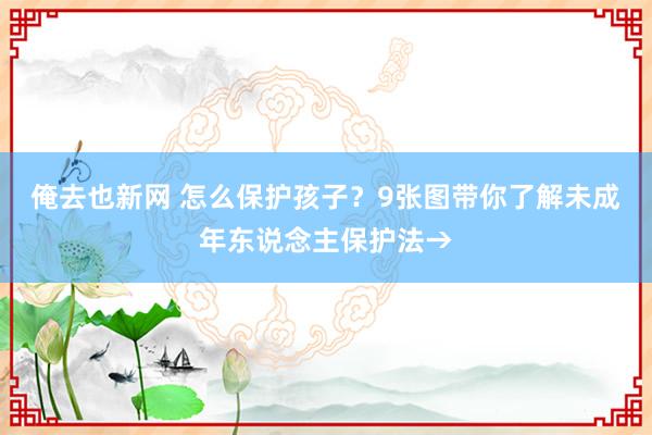 俺去也新网 怎么保护孩子？9张图带你了解未成年东说念主保护法→