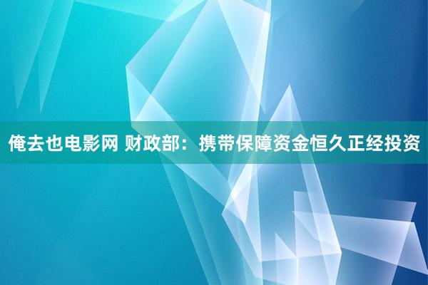 俺去也电影网 财政部：携带保障资金恒久正经投资