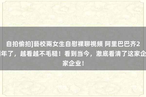 自拍偷拍]藝校兩女生自慰裸聊視頻 阿里巴巴齐25周年了，越看越不毛糙！看到当今，澈底看清了这家企业！