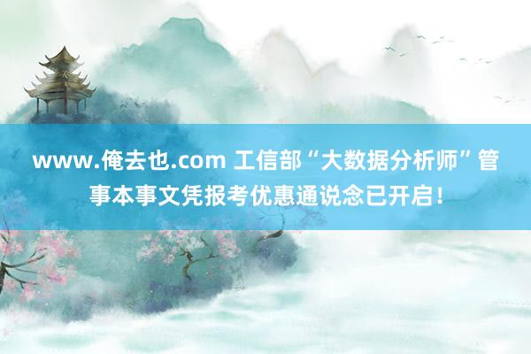 www.俺去也.com 工信部“大数据分析师”管事本事文凭报考优惠通说念已开启！