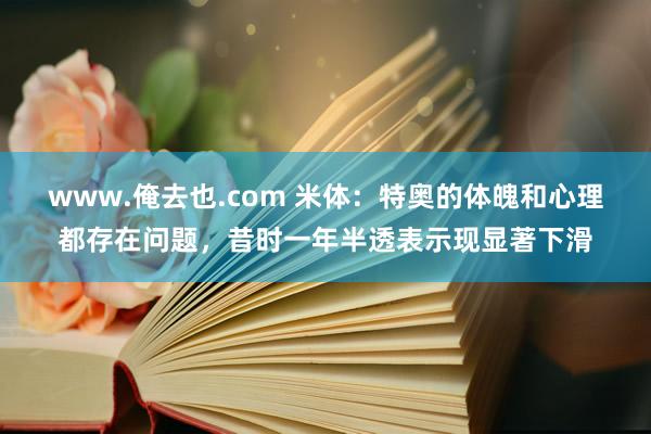 www.俺去也.com 米体：特奥的体魄和心理都存在问题，昔时一年半透表示现显著下滑