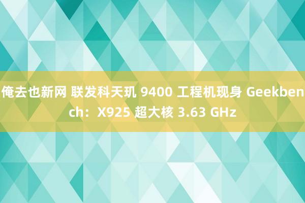 俺去也新网 联发科天玑 9400 工程机现身 Geekbench：X925 超大核 3.63 GHz