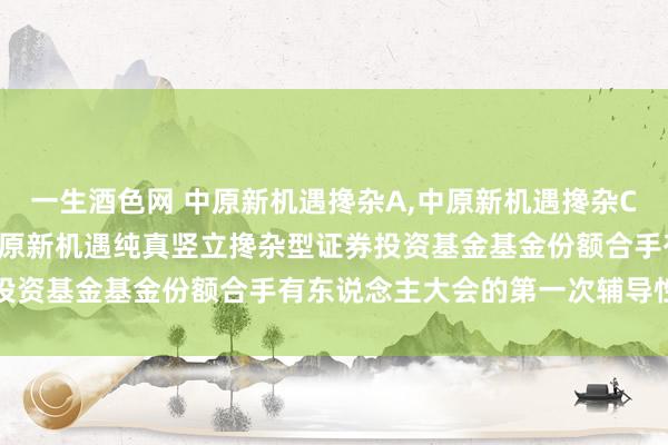 一生酒色网 中原新机遇搀杂A，中原新机遇搀杂C: 对于以通信形状召开中原新机遇纯真竖立搀杂型证券投资基金基金份额合手有东说念主大会的第一次辅导性公告