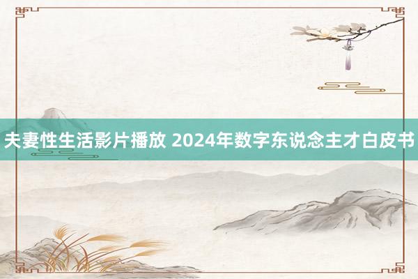 夫妻性生活影片播放 2024年数字东说念主才白皮书