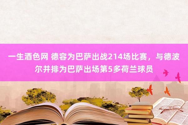 一生酒色网 德容为巴萨出战214场比赛，与德波尔并排为巴萨出场第5多荷兰球员