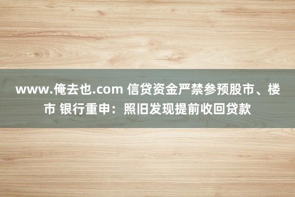 www.俺去也.com 信贷资金严禁参预股市、楼市 银行重申：照旧发现提前收回贷款