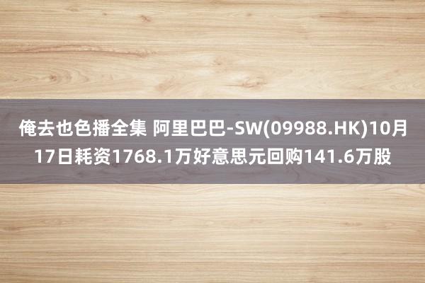 俺去也色播全集 阿里巴巴-SW(09988.HK)10月17日耗资1768.1万好意思元回购141.6万股