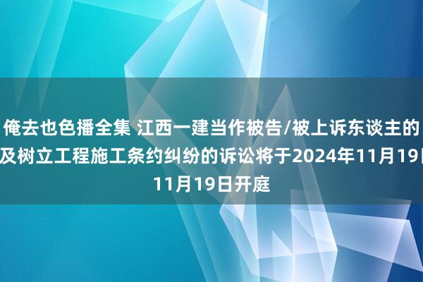 俺去也色播全集 江西一建当作被告/被上诉东谈主的1起波及树立工程施工条约纠纷的诉讼将于2024年11月19日开庭