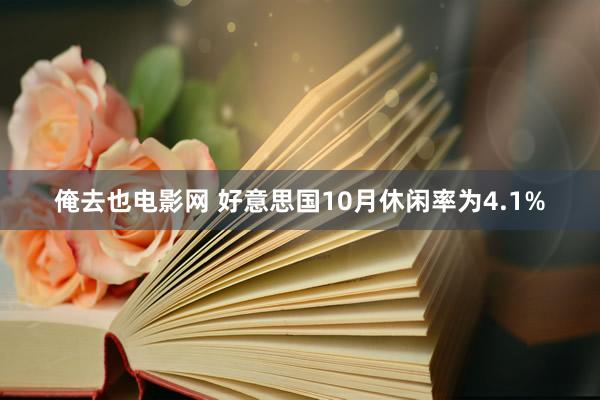 俺去也电影网 好意思国10月休闲率为4.1%