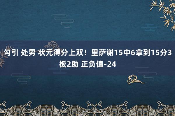 勾引 处男 状元得分上双！里萨谢15中6拿到15分3板2助 正负值-24