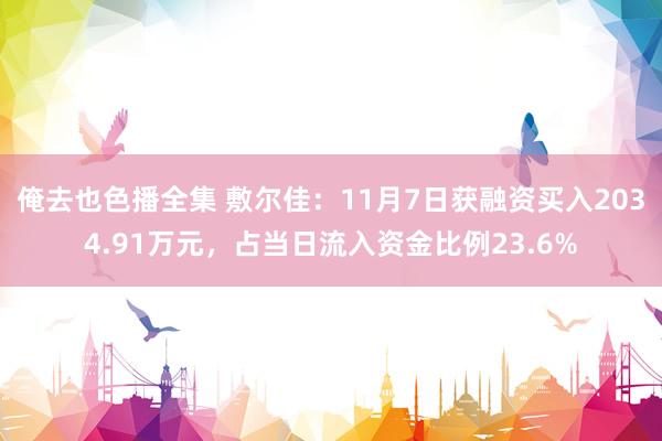 俺去也色播全集 敷尔佳：11月7日获融资买入2034.91万元，占当日流入资金比例23.6%