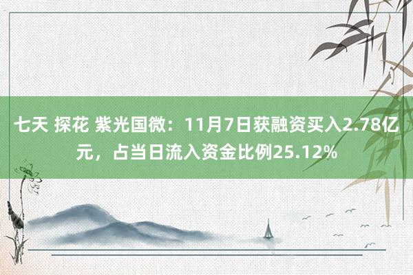 七天 探花 紫光国微：11月7日获融资买入2.78亿元，占当日流入资金比例25.12%