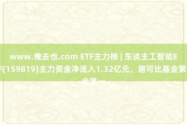 www.俺去也.com ETF主力榜 | 东谈主工智能ETF(159819)主力资金净流入1.32亿元，居可比基金第一